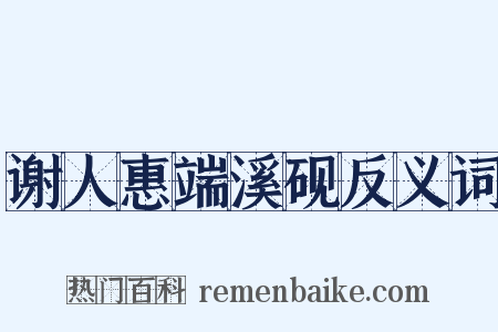 谢人惠端溪砚反义词是什么意思的图片